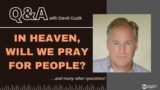 In Heaven, Will We Pray for People? LIVE Q&A with David Guzik – February 9, 2023
