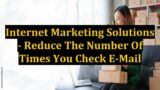 Internet Marketing Solutions – Reduce The Number Of Times You Check E-Mail