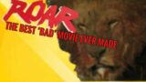 Roar. (The Best Bad Movie Ever Made)