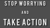 Stop Worrying and Take Action – If it's a good thought, DO IT