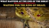 WHAT HAPPENS AT THE END OF THE BIBLE (pt. 2): WAITING FOR THE KING OF ISRAEL