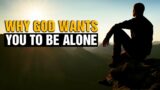 Why God Wants You to Be Alone. Listen to This Powerful Inspirational Video