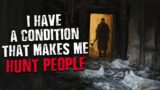 "I have a condition that makes me hunt people"  Scary Stories from The Internet | Creepypasta