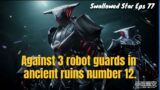 Against 3 robot guards in ancient ruins number 12.-Swallowed Star Part 16