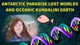 Antarctic Paradise Lost Worlds and Oceanic Kundalini Earth