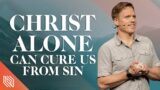 Christ Alone Can Cure Us From Sin // Hills & Valleys // Pastor David Marvin