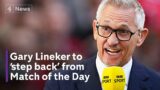 Gary Lineker to ‘step back’ from presenting Match of the Day