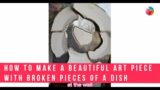 How to make a beautiful art piece with broken pieces of a dish