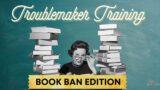 Troublemaker Training: Book Ban Edition