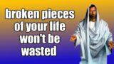 broken pieces of your life won't be wasted | daily message from God