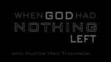 "When God Had Nothing Left Part 1" with Pastor Mike Thompson
