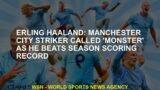 Erling Haaland: Manchester City striker called 'monster' as he beats season scoring record