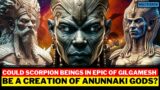Could Scorpion Beings In Epic of Gilgamesh Be A Creation Of Anunnaki Gods?