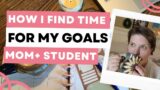 How I Find Time For My Goals as a Mom and Full Time Student