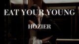 Hozier- Eat Your Young[Lyrics](Let me put my lips to somethin Let me wrap my teeth around the world)