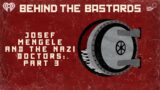Part Three: Josef Mengele & The Nazi Doctors | BEHIND THE BASTARDS