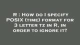 R : How do I specify POSIX (time) format for 3 letter tz in R, in order to ignore it?