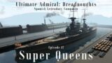 Super Queens – Episode 17 – Spanish Legendary Campaign – Ultimate Admiral Dreadnoughts