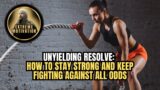 UNYIELDING RESOLVE! HOW TO STAY STRONG AND KEEP FIGHTING AGAINST ALL ODDS!
