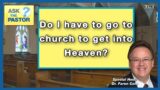 Do I have to go to church to get into Heaven?