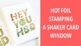 HOT FOIL STAMPING A  BIRTHDAY SHAKER CARD WINDOW