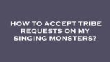 How to accept tribe requests on my singing monsters?