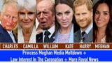 Princess Meghan Media Meltdown + Low Interest In The Coronation + More Royal News