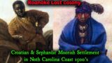 Sephardic Moorish Maritine Network / First Settlers Of North Carolina / Croatian / Lumbee / Roanoke