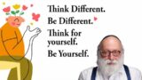Think Different. Be Different. Think for yourself. Be Yourself.