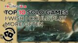 Top 10 Solo Games I Wish I Could Play More Often!
