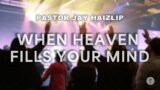 WHEN HEAVEN FILLS YOUR MIND | Pastor Jay Haizlip