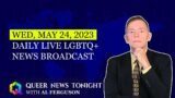 Wed, May 24, 2023 Daily LIVE LGBTQ+ News Broadcast | Queer News Tonight