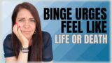 Why Do Binge Urges Feel Like Life or Death?