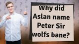 Why did Aslan name Peter Sir wolfs bane?