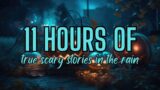 11 HOURS of TRUE Scary Stories in the Rain | True Scary Stories in the Rain