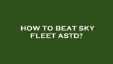 How to beat sky fleet astd?