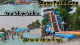 New Water Park Patna| New Vlogs video Alone Alishan| #alone_alishan_vlogs