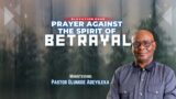 PRAYER AGAINST THE SPIRIT OF BETRAYAL | ELEVATION HOUR | PASTOR OLUMIDE ADEYILEKA