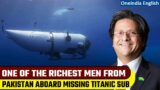 Titanic submarine missing : Who is Shahzada Dawood? One of the richest men in Pak on board |Oneindia