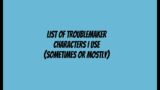 Troublemaker Characters I use for my videos (Some/Mostly/Maybe)