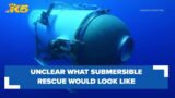 Unclear what submersible rescue would look like if it's discovered on the bottom of the ocean