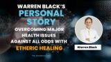 Warren Black’s Story on Overcoming Major Health Issues Against All Odds With Etheric Healing