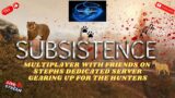 subsistence; multiplayer Stephanie's dedicated  server ep 8 gearing up for the hunters!