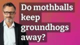 Do mothballs keep groundhogs away?