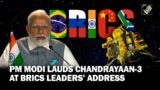 “Achievement for all humanity” PM Modi praises Chandrayaan 3 mission at BRICS leaders’ address