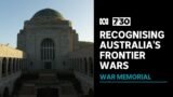 Australian War Memorial to recognise frontier wars between First Nations people and colonists | 7.30
