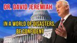 Dr. David Jeremiah 2023  [ SPECIAL MESSAGE UPDATE ] – IN A WORLD OF DISASTERS BE CONFIDENT