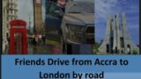 Ghanaian Friends Drive from Accra to London. Japa to UK by road, Ghana to UK by road