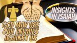 Insights From Isaiah – God May Use Our Enemies Against Us