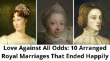 Love Against All Odds: 10 Arranged Royal Marriages That Ended Happily